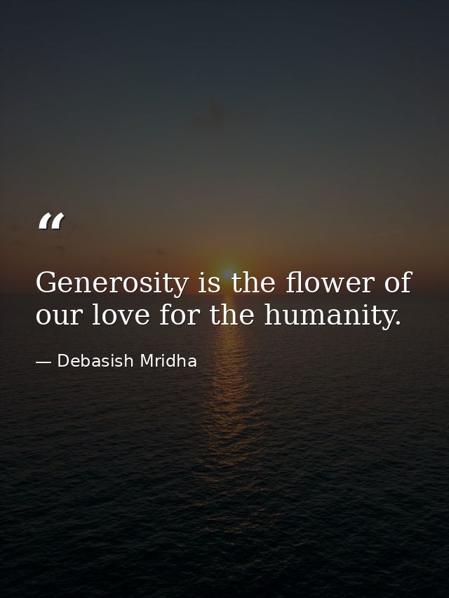 Generosity is the flower of our love for the humanity. — Debasish Mridha