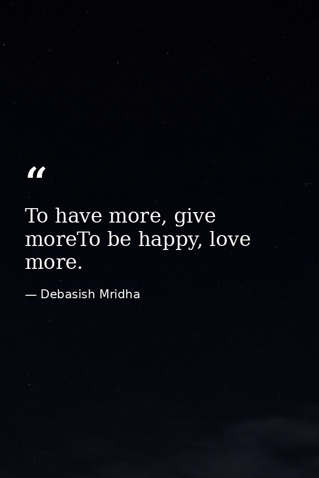 To have more, give moreTo be happy, love more. — Debasish Mridha