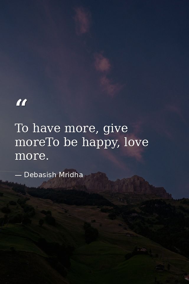 To have more, give moreTo be happy, love more. — Debasish Mridha