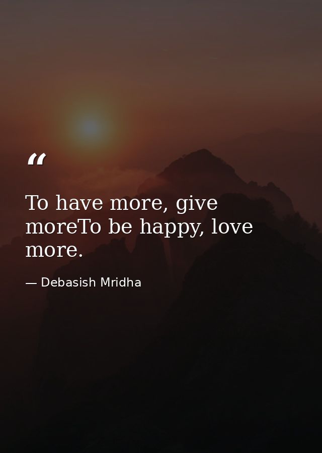 To have more, give moreTo be happy, love more. — Debasish Mridha