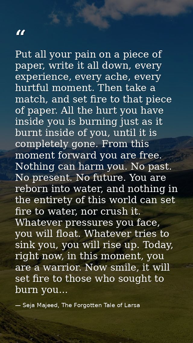 Put all your pain on a piece of paper, write it all down, every experience, every ache, every hurtful moment. Then take  — Seja Majeed, The Forgotten Tale of Larsa