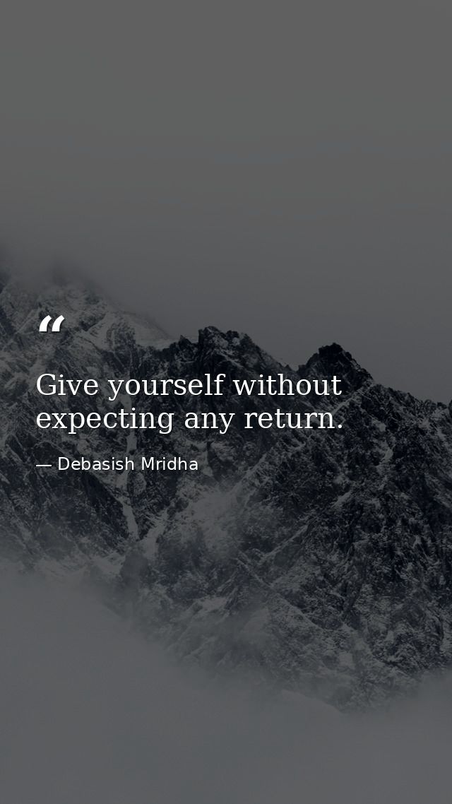 Give yourself without expecting any return. — Debasish Mridha