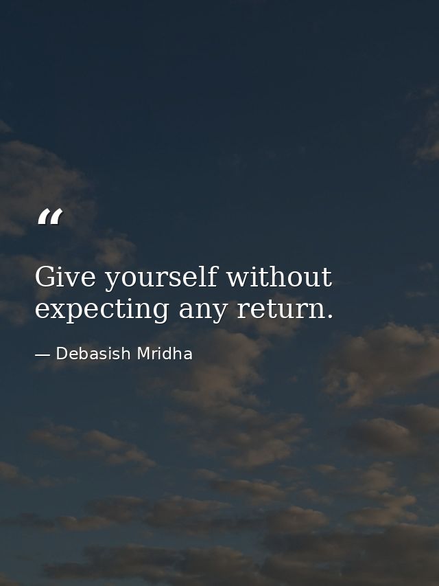 Give yourself without expecting any return. — Debasish Mridha