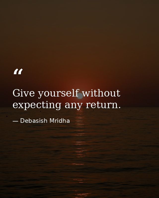 Give yourself without expecting any return. — Debasish Mridha