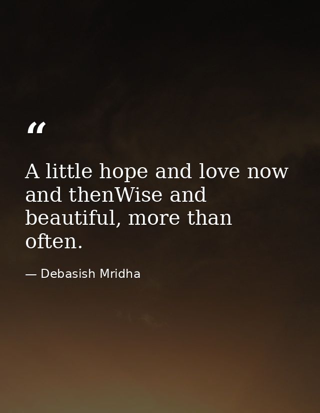 A little hope and love now and thenWise and beautiful, more than often. — Debasish Mridha