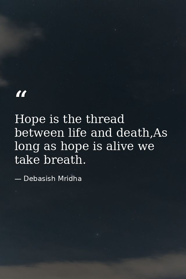 Hope is the thread between life and death,As long as hope is alive we take breath. — Debasish Mridha