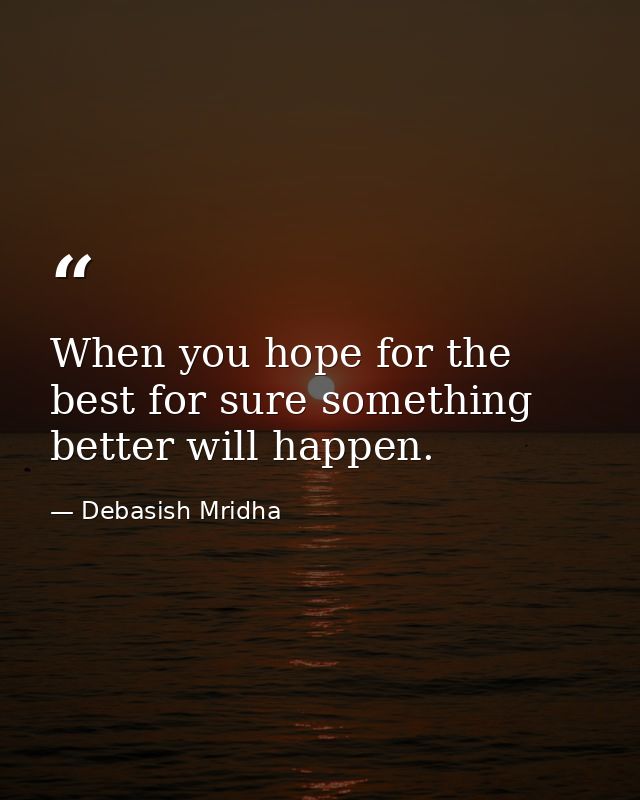 When you hope for the best for sure something better will happen. — Debasish Mridha