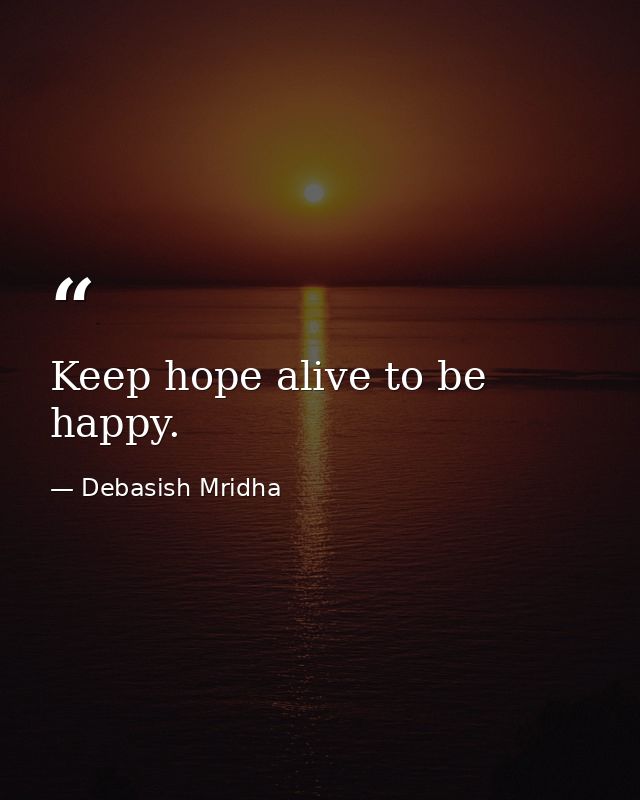 Keep hope alive to be happy. — Debasish Mridha