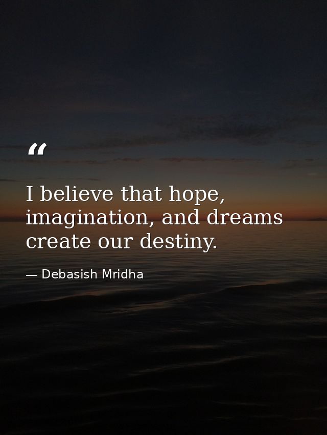 I believe that hope, imagination, and dreams create our destiny. — Debasish Mridha