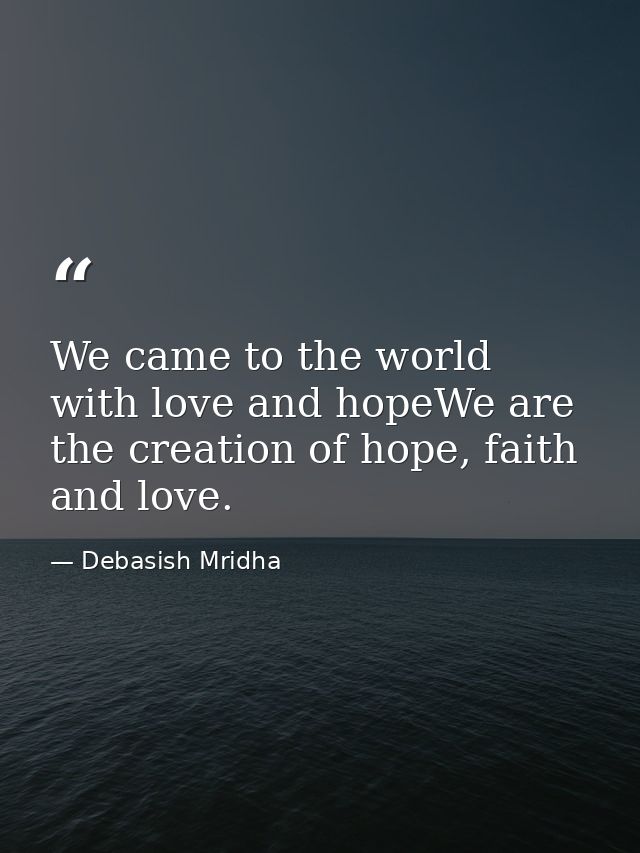 We came to the world with love and hopeWe are the creation of hope, faith and love. — Debasish Mridha
