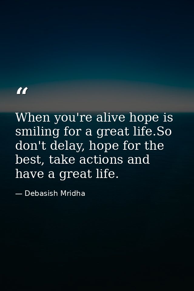 When you're alive hope is smiling for a great life.So don't delay, hope for the best, take actions and have a great life — Debasish Mridha
