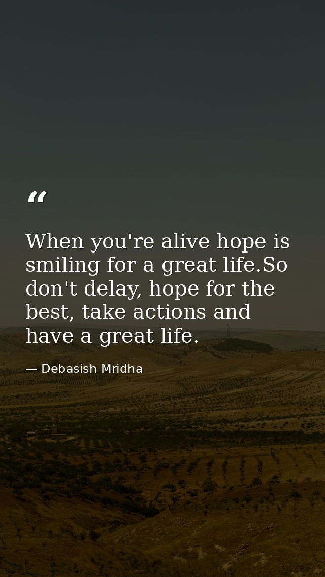 When you're alive hope is smiling for a great life.So don't delay, hope for the best, take actions and have a great life — Debasish Mridha