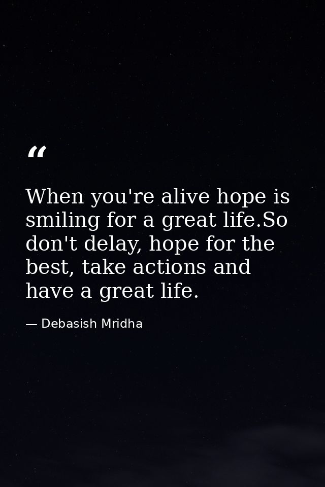 When you're alive hope is smiling for a great life.So don't delay, hope for the best, take actions and have a great life — Debasish Mridha