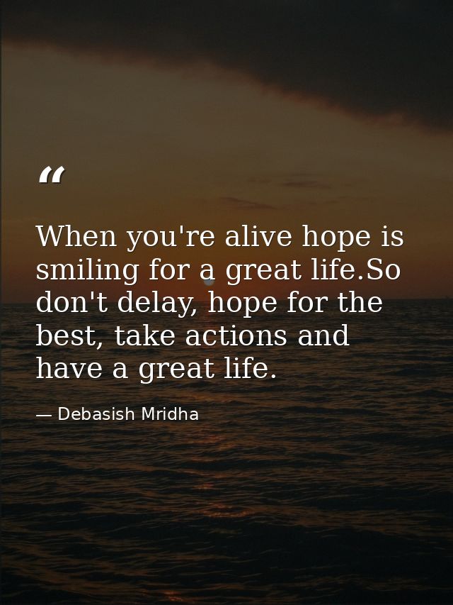 When you're alive hope is smiling for a great life.So don't delay, hope for the best, take actions and have a great life — Debasish Mridha