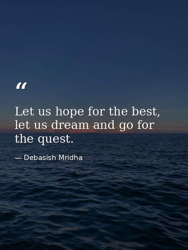 Let us hope for the best, let us dream and go for the quest. — Debasish Mridha