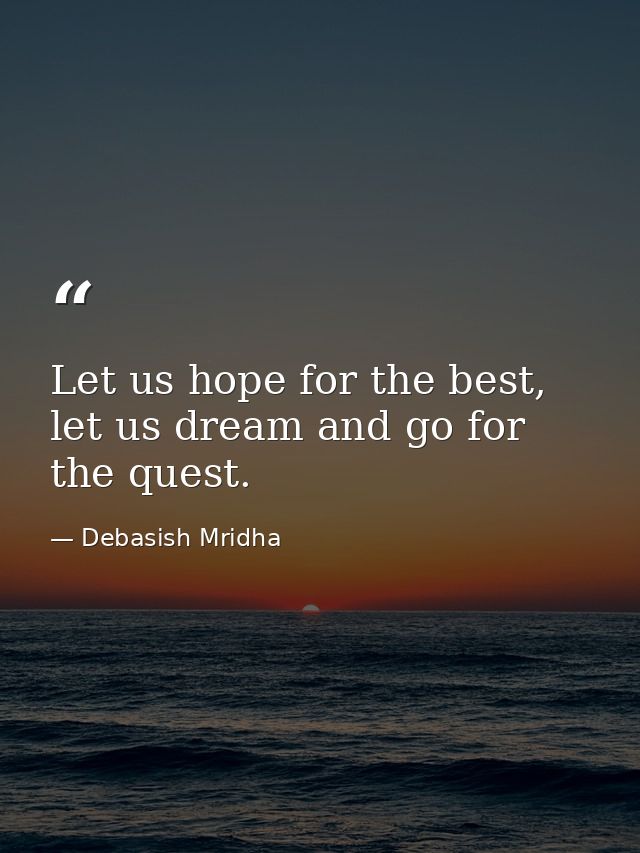 Let us hope for the best, let us dream and go for the quest. — Debasish Mridha