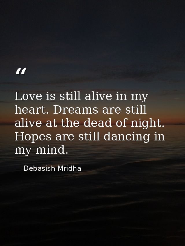 Love is still alive in my heart. Dreams are still alive at the dead of night. Hopes are still dancing in my mind. — Debasish Mridha