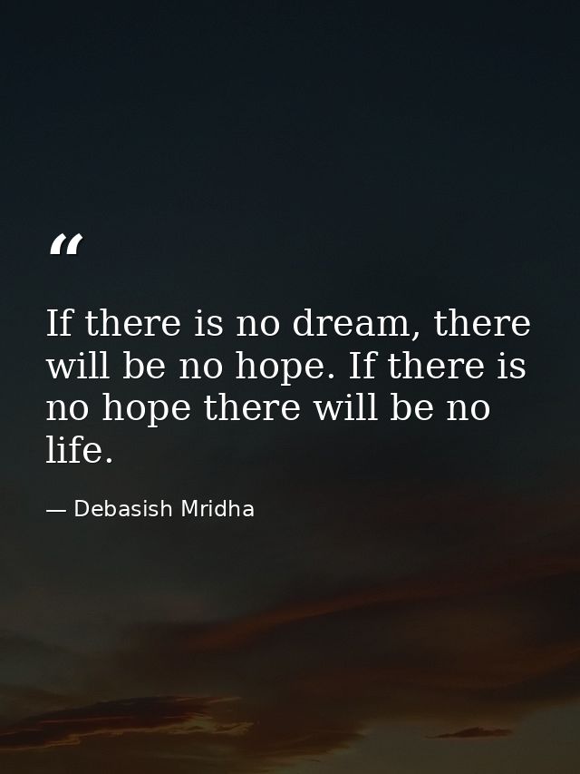 If there is no dream, there will be no hope. If there is no hope there will be no life. — Debasish Mridha