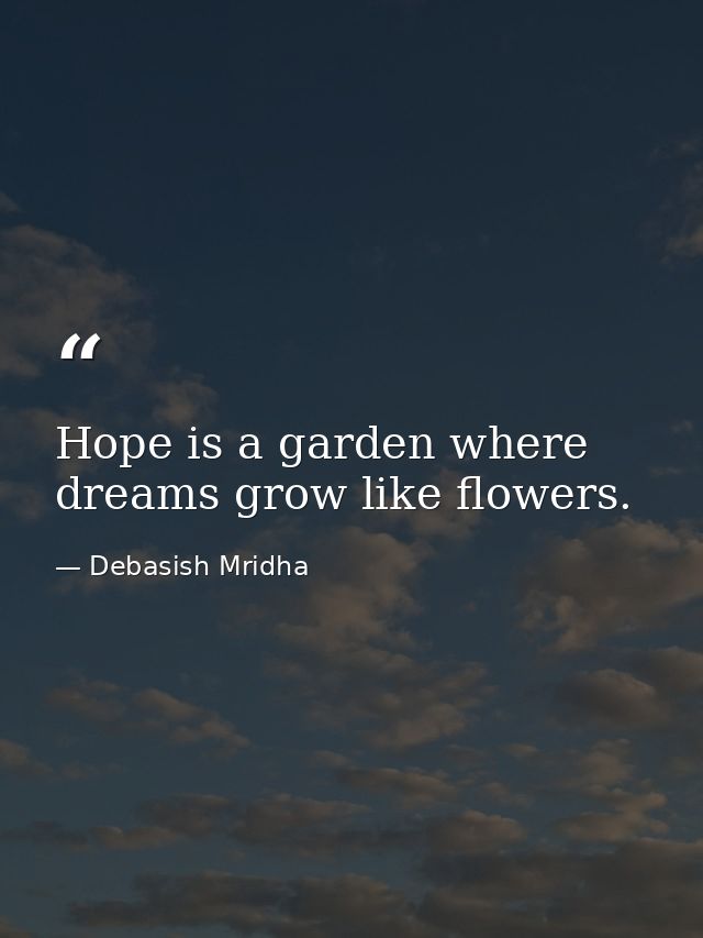 Hope is a garden where dreams grow like flowers. — Debasish Mridha