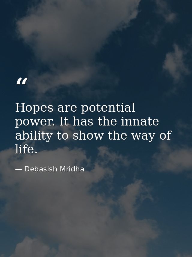 Hopes are potential power. It has the innate ability to show the way of life. — Debasish Mridha