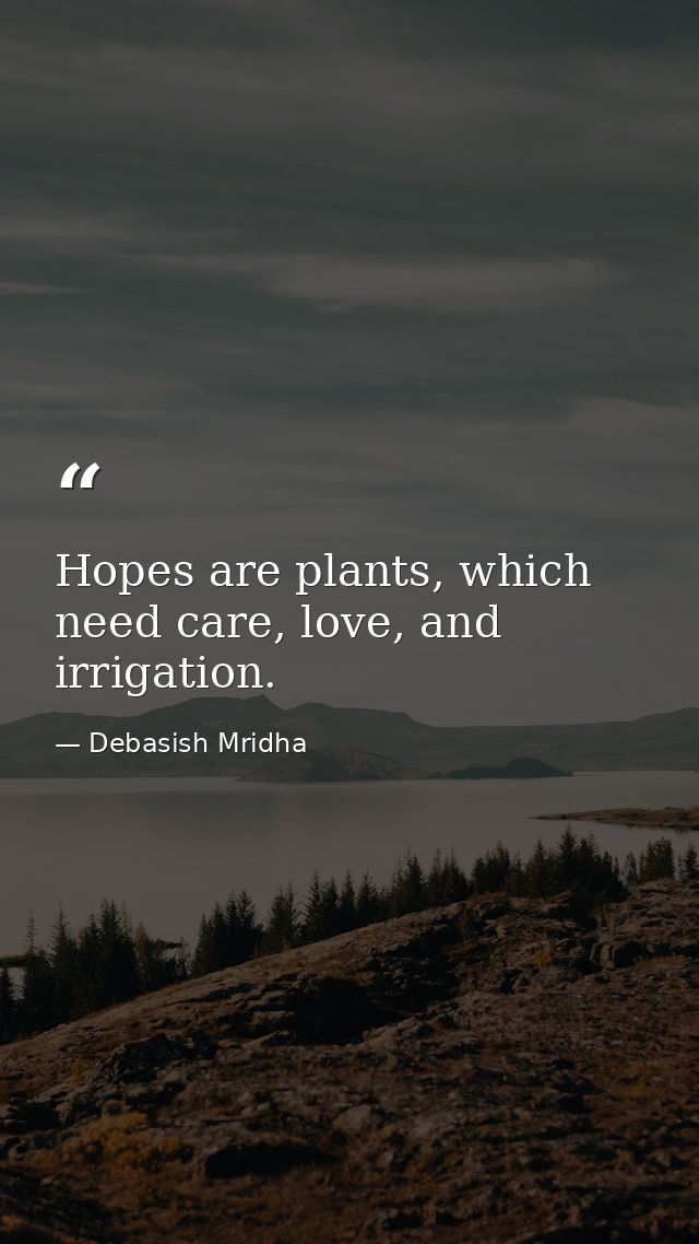 Hopes are plants, which need care, love, and irrigation. — Debasish Mridha