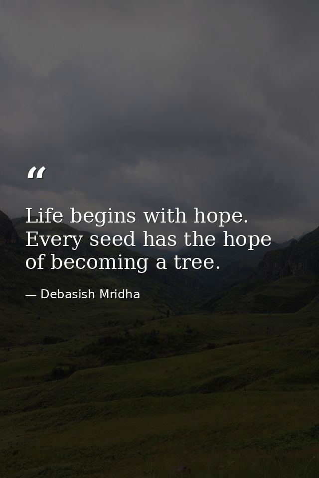 Life begins with hope. Every seed has the hope of becoming a tree. — Debasish Mridha