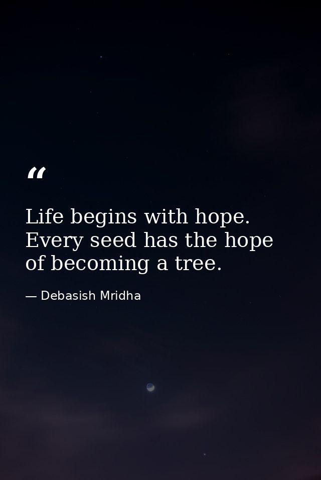 Life begins with hope. Every seed has the hope of becoming a tree. — Debasish Mridha