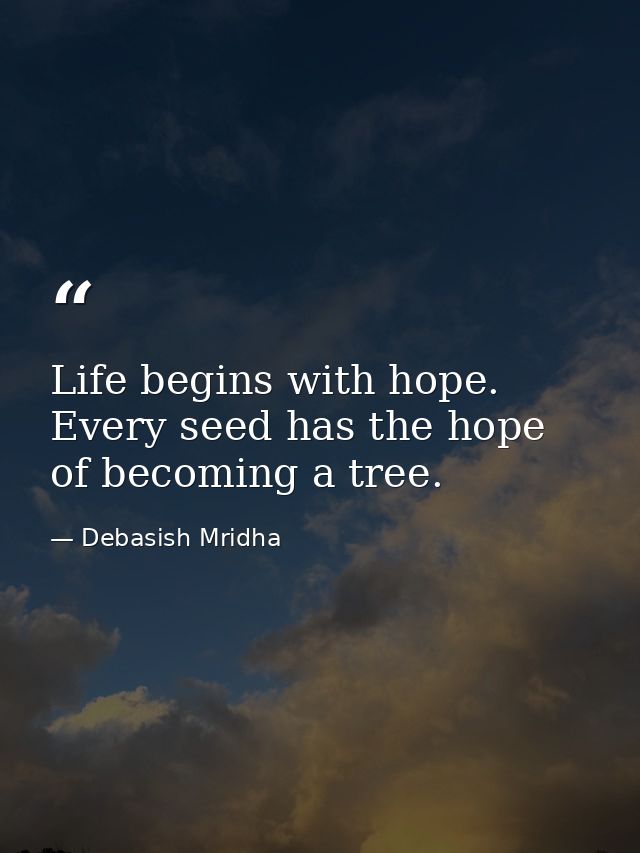 Life begins with hope. Every seed has the hope of becoming a tree. — Debasish Mridha