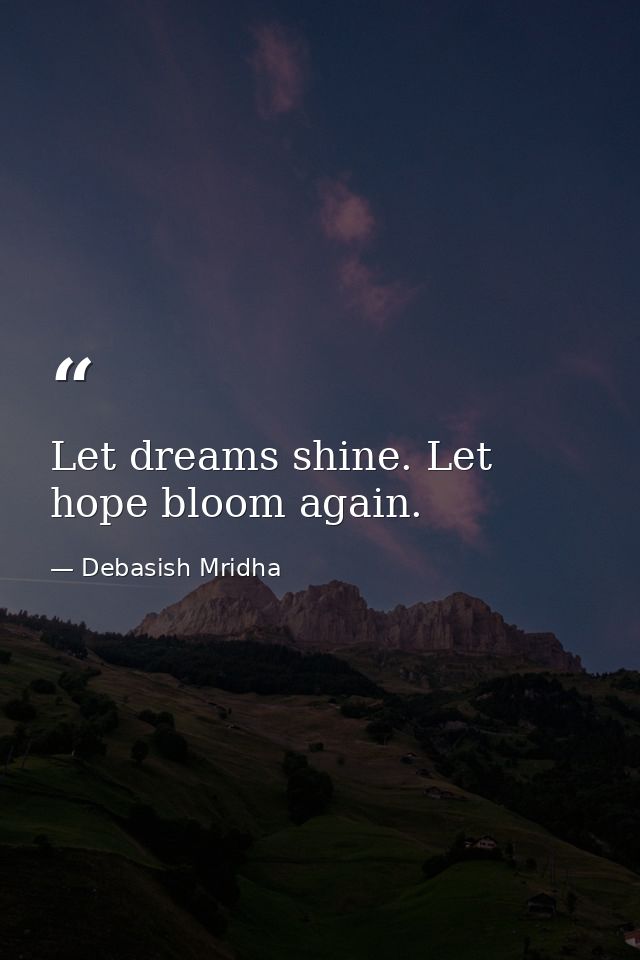 Let dreams shine. Let hope bloom again. — Debasish Mridha