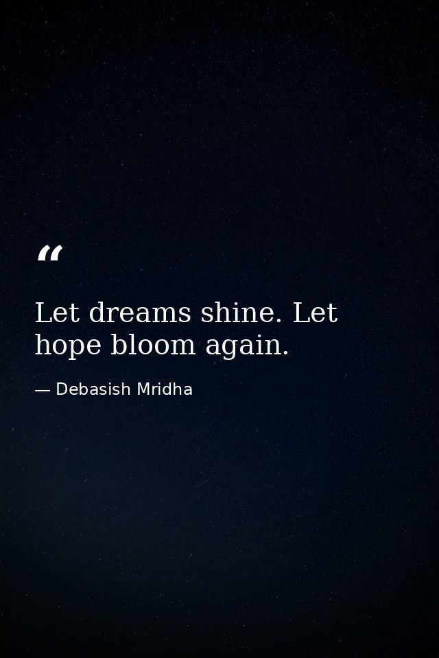 Let dreams shine. Let hope bloom again. — Debasish Mridha