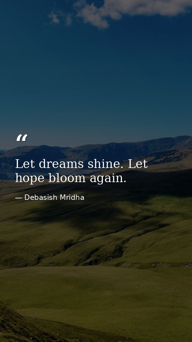 Let dreams shine. Let hope bloom again. — Debasish Mridha