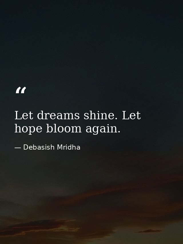 Let dreams shine. Let hope bloom again. — Debasish Mridha