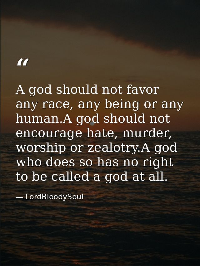 A god should not favor any race, any being or any human.A god should not encourage hate, murder, worship or zealotry.A g — LordBloodySoul