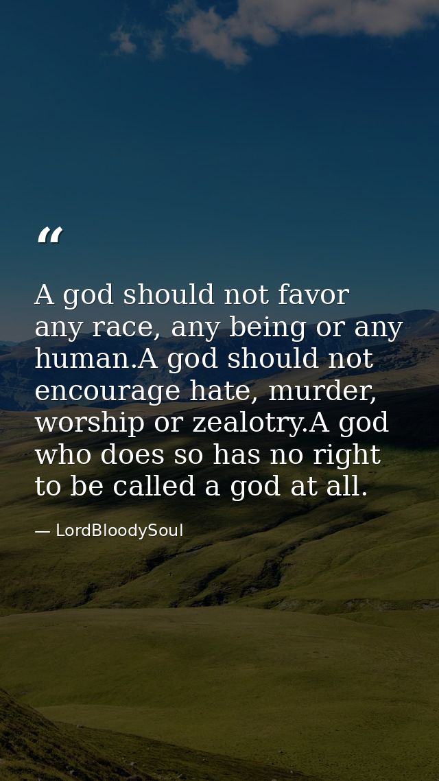 A god should not favor any race, any being or any human.A god should not encourage hate, murder, worship or zealotry.A g — LordBloodySoul