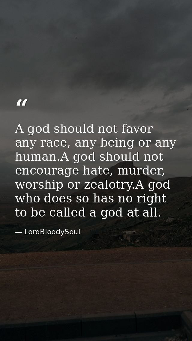 A god should not favor any race, any being or any human.A god should not encourage hate, murder, worship or zealotry.A g — LordBloodySoul