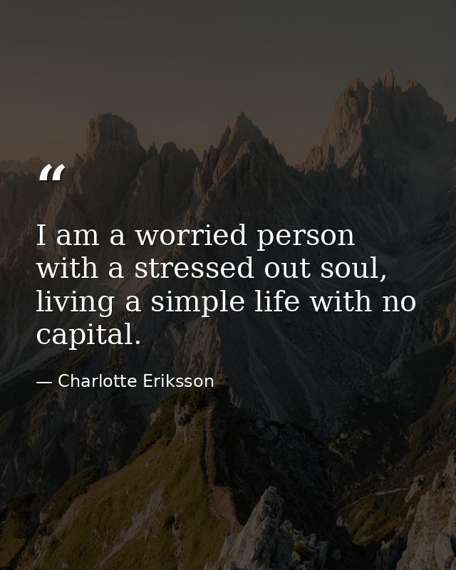 I am a worried person with a stressed out soul, living a simple life with no capital. — Charlotte Eriksson