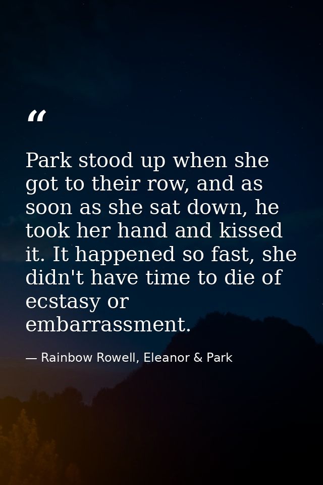 Park stood up when she got to their row, and as soon as she sat down, he took her hand and kissed it. It happened so fas — Rainbow Rowell, Eleanor & Park