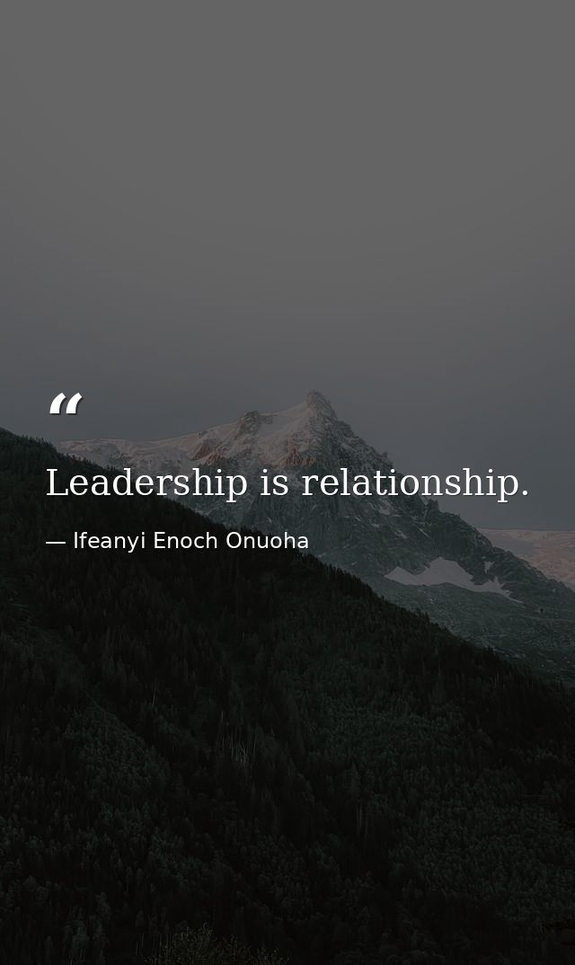 Leadership is relationship. — Ifeanyi Enoch Onuoha