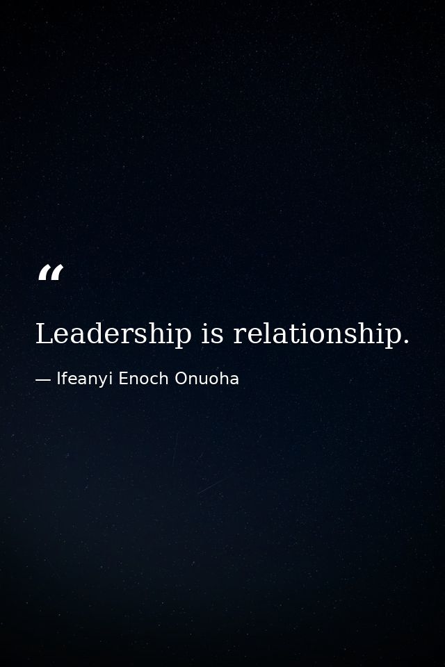 Leadership is relationship. — Ifeanyi Enoch Onuoha
