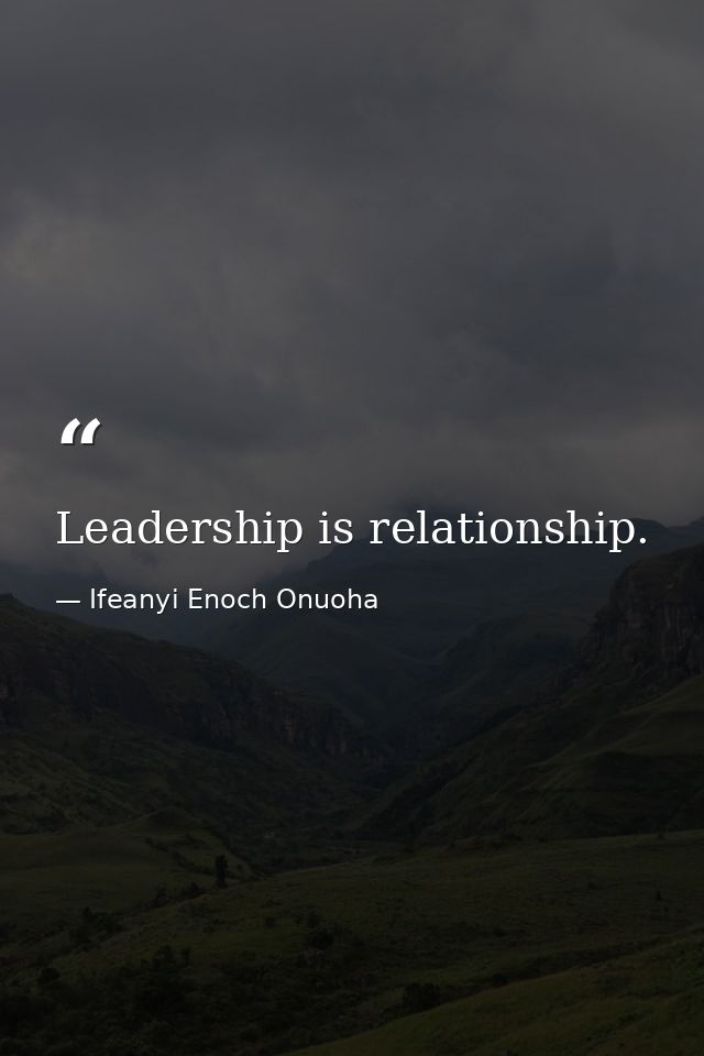 Leadership is relationship. — Ifeanyi Enoch Onuoha