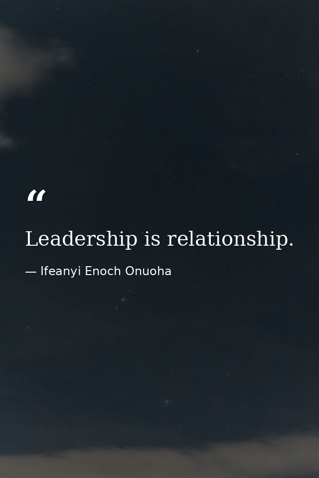 Leadership is relationship. — Ifeanyi Enoch Onuoha