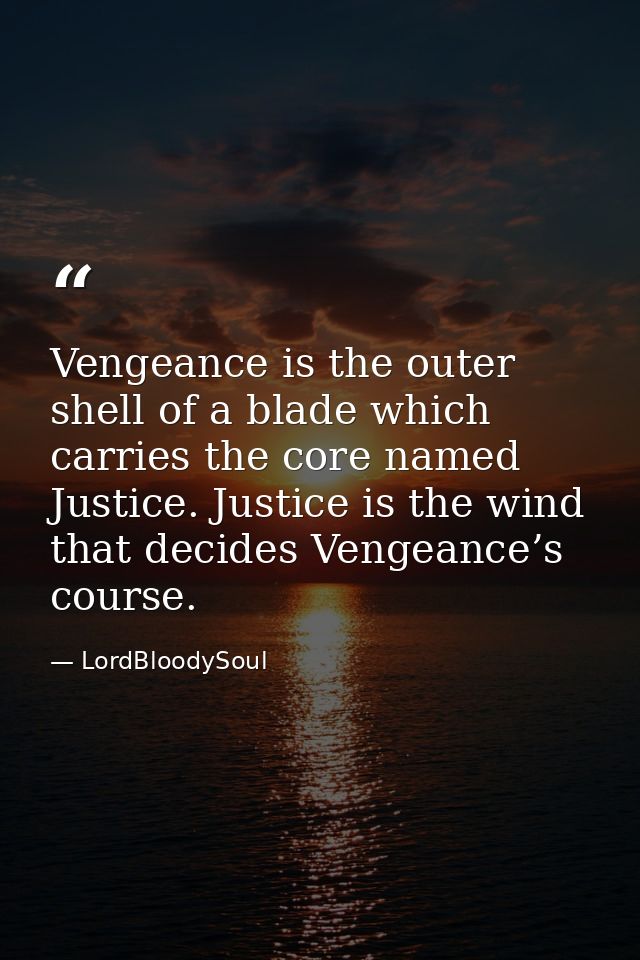 Vengeance is the outer shell of a blade which carries the core named Justice. Justice is the wind that decides Vengeance — LordBloodySoul
