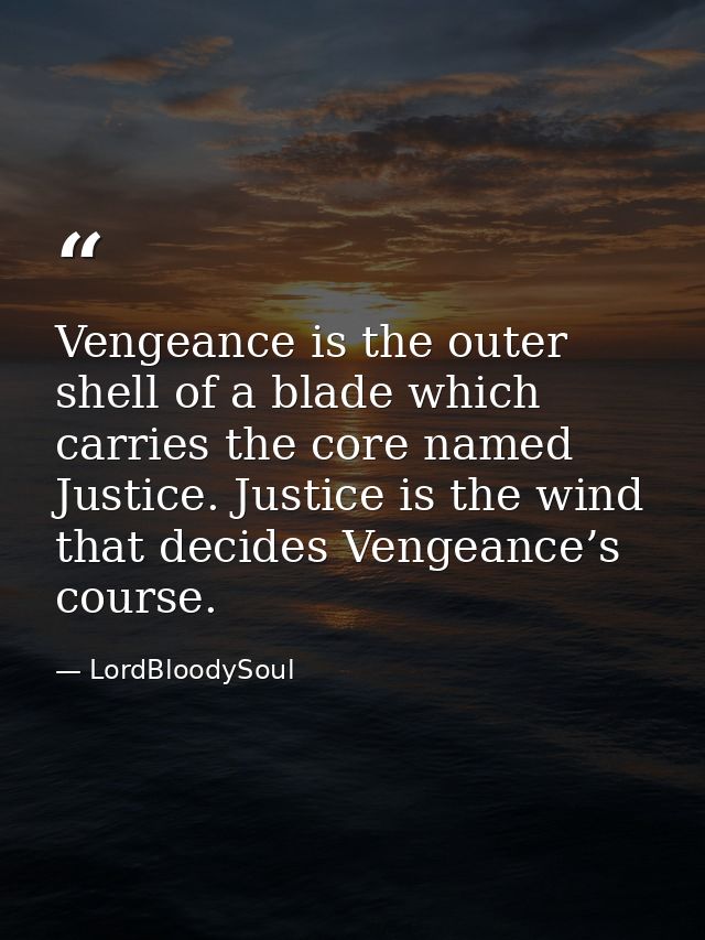 Vengeance is the outer shell of a blade which carries the core named Justice. Justice is the wind that decides Vengeance — LordBloodySoul