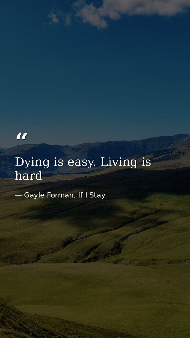 Dying is easy. Living is hard — Gayle Forman, If I Stay