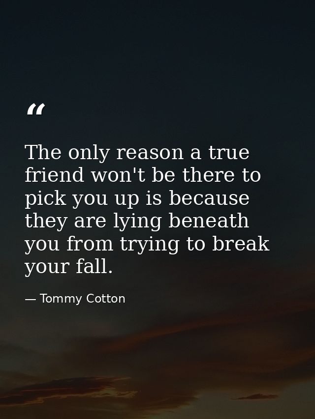 The only reason a true friend won't be there to pick you up is because they are lying beneath you from trying to break y — Tommy Cotton
