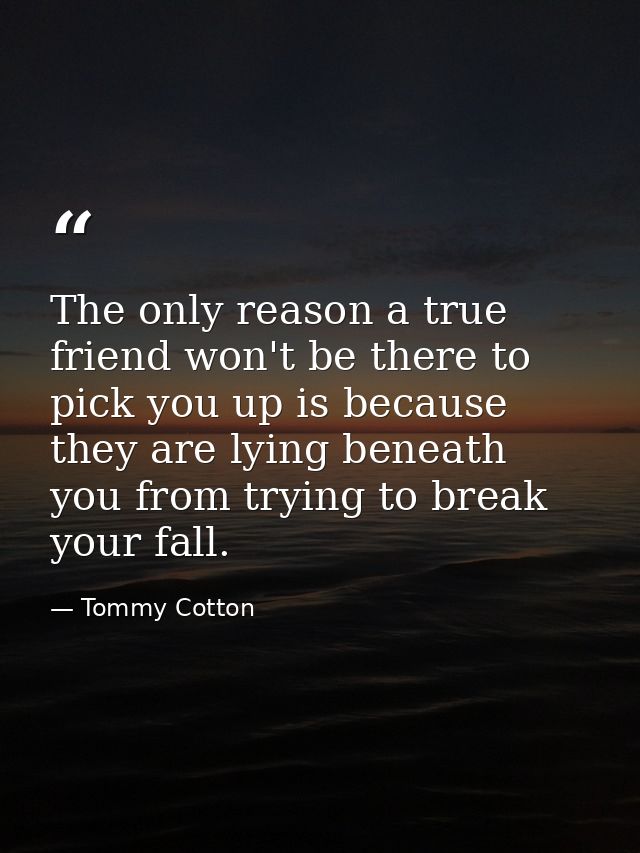 The only reason a true friend won't be there to pick you up is because they are lying beneath you from trying to break y — Tommy Cotton