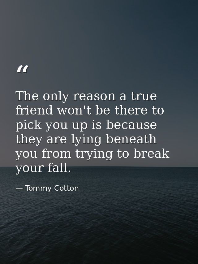 The only reason a true friend won't be there to pick you up is because they are lying beneath you from trying to break y — Tommy Cotton