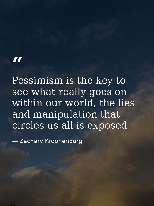 Pessimism is the key to see what really goes on within our world, the lies and manipulation that circles us all is expos — Zachary Kroonenburg