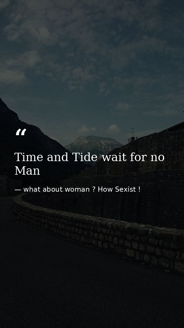 Time and Tide wait for no Man — what about woman ? How Sexist !