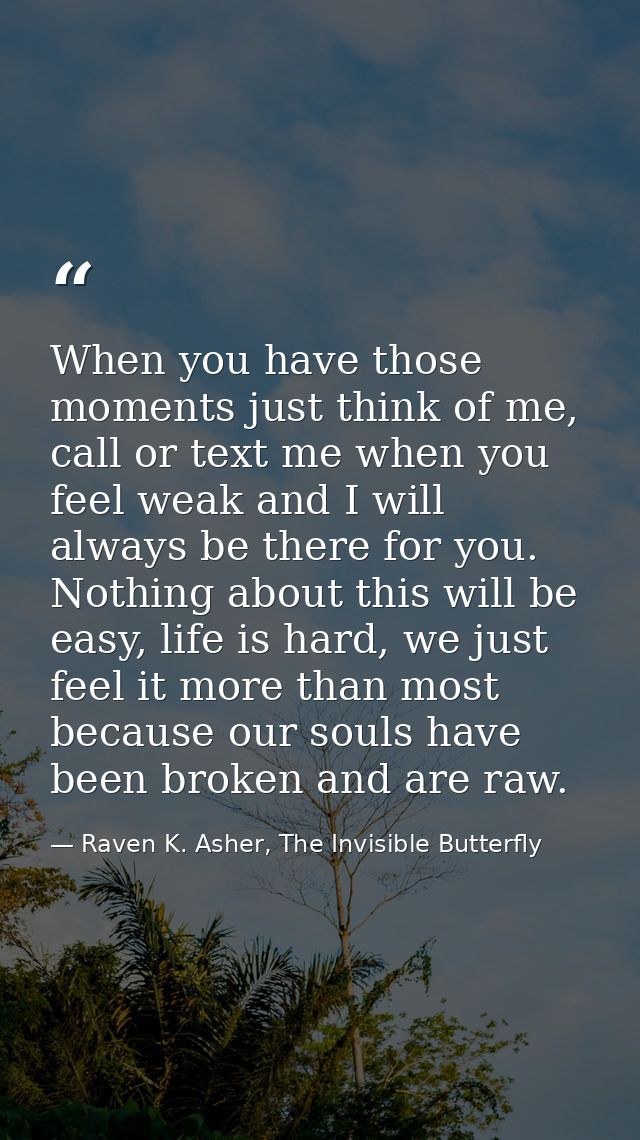 When you have those moments just think of me, call or text me when you feel weak and I will always be there for you. Not — Raven K. Asher, The Invisible Butterfly